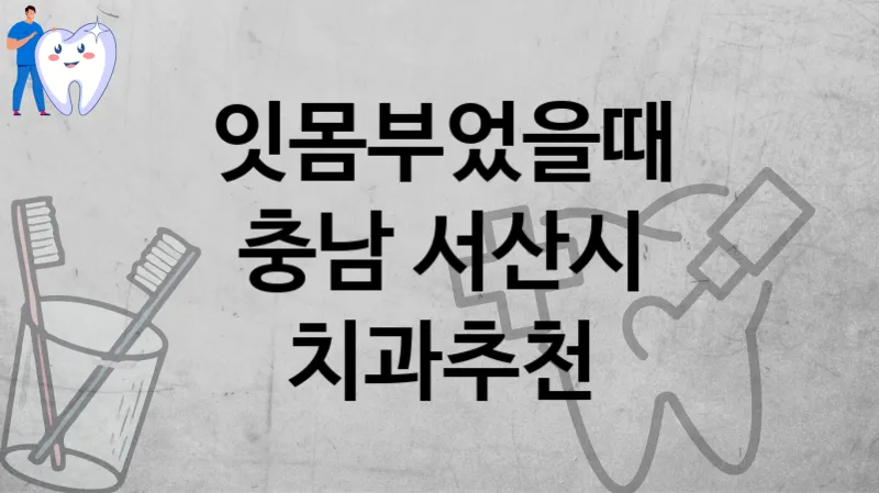 잇몸부었을때 소문난 치과 추천 – 충남 서산시