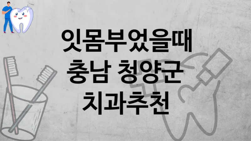 잇몸부었을때 별점높은 치과 추천 – 충남 청양군